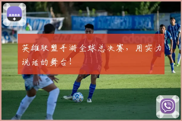 英雄联盟手游全球总决赛，用实力说话的舞台！