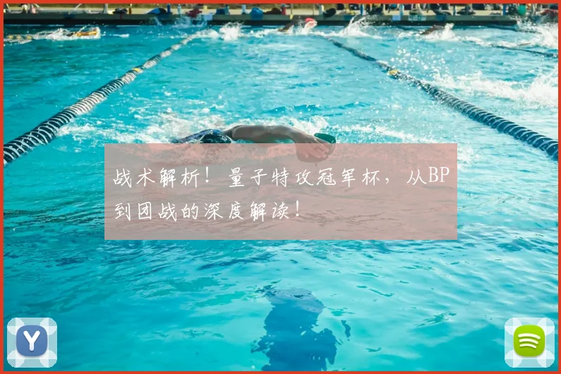 战术解析！量子特攻冠军杯，从BP到团战的深度解读！