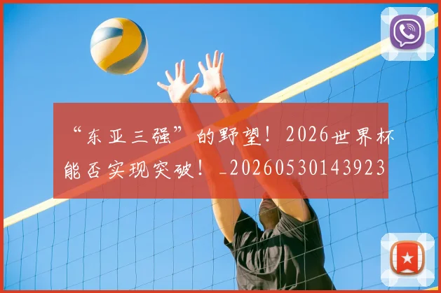 “东亚三强”的野望！2026世界杯能否实现突破！_20260530143923