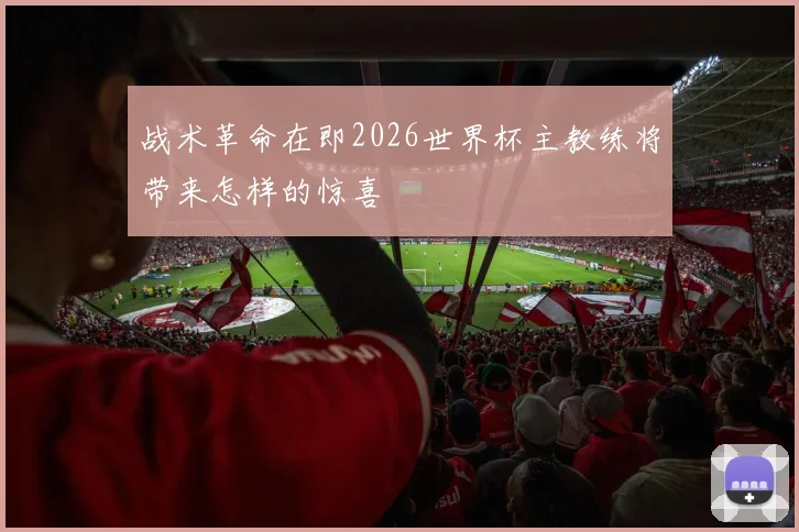 战术革命在即2026世界杯主教练将带来怎样的惊喜