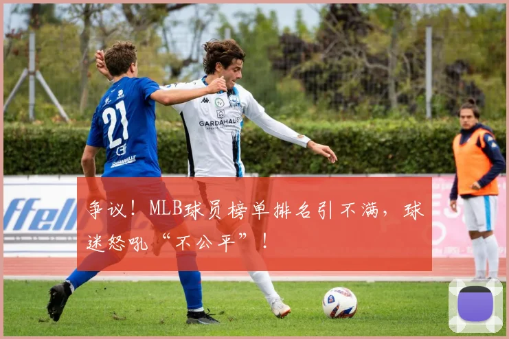 争议！MLB球员榜单排名引不满，球迷怒吼“不公平”！