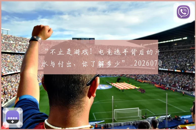“不止是游戏！电竞选手背后的汗水与付出，你了解多少”_20260702172422