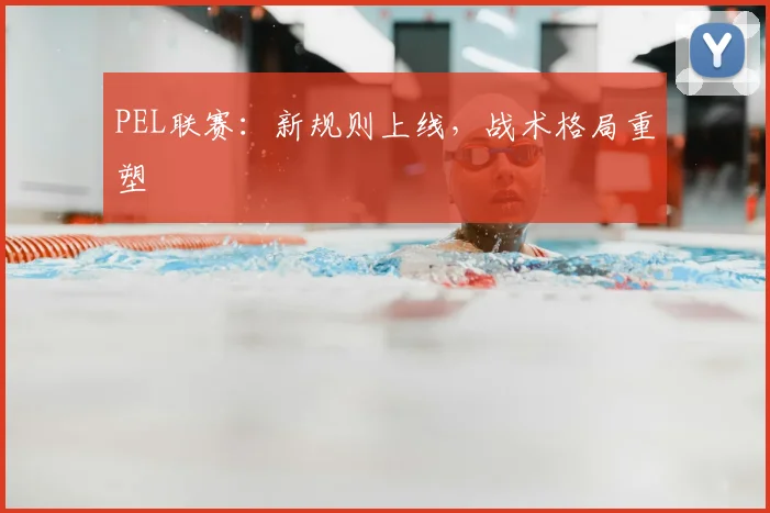 PEL联赛：新规则上线，战术格局重塑