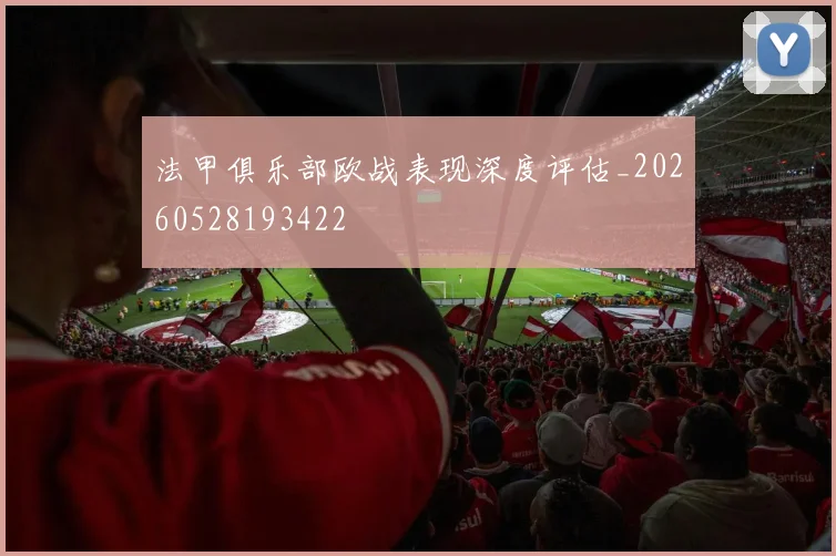 法甲俱乐部欧战表现深度评估_20260528193422
