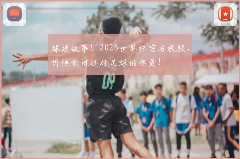 球迷故事！2026世界杯官方视频，听他们讲述对足球的热爱！