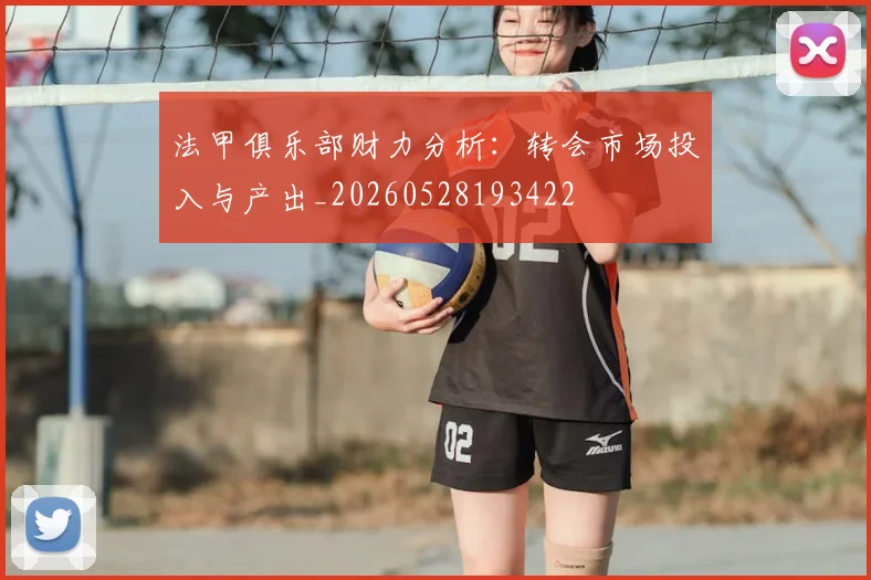 法甲俱乐部财力分析：转会市场投入与产出_20260528193422