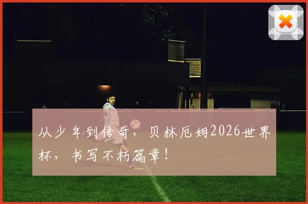 从少年到传奇，贝林厄姆2026世界杯，书写不朽篇章！