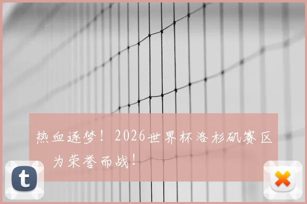 热血逐梦！2026世界杯洛杉矶赛区，为荣誉而战！