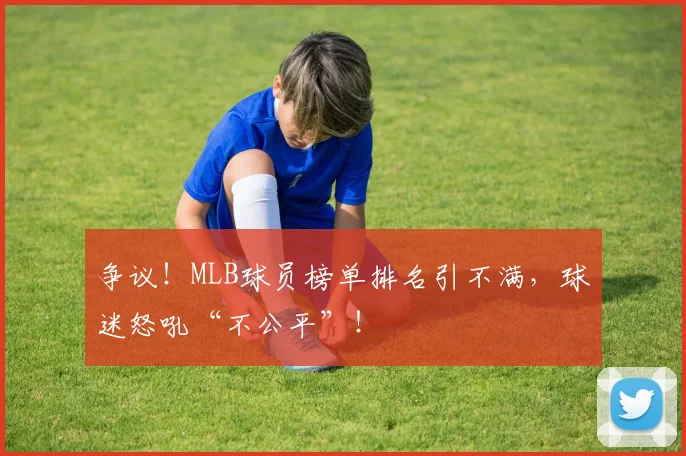 争议！MLB球员榜单排名引不满，球迷怒吼“不公平”！