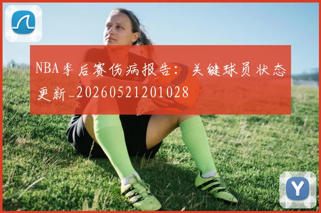 NBA季后赛伤病报告：关键球员状态更新_20260521201028