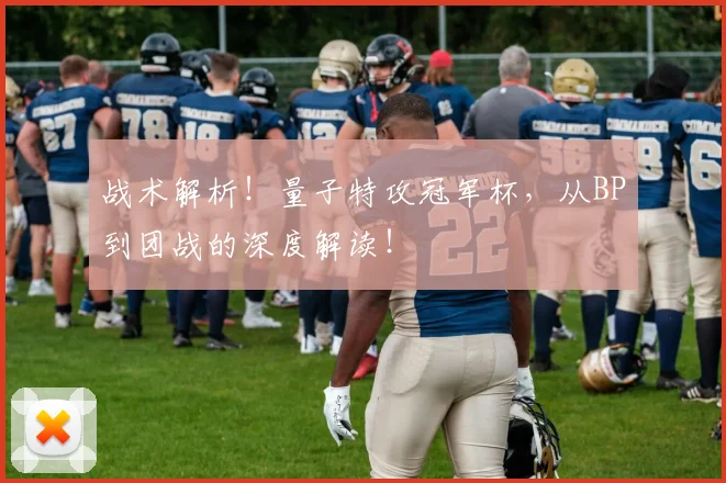 战术解析！量子特攻冠军杯，从BP到团战的深度解读！
