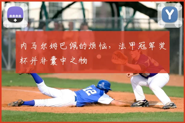 内马尔姆巴佩的烦恼，法甲冠军奖杯并非囊中之物