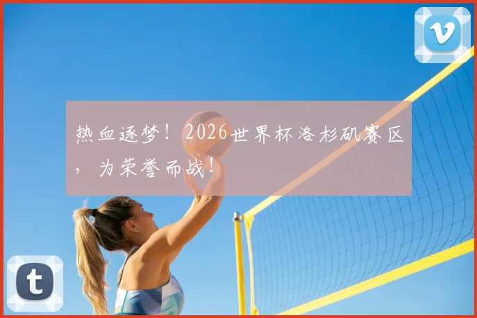 热血逐梦！2026世界杯洛杉矶赛区，为荣誉而战！