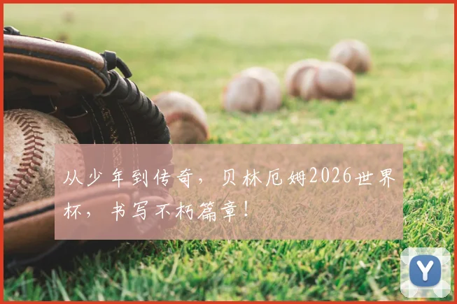 从少年到传奇，贝林厄姆2026世界杯，书写不朽篇章！