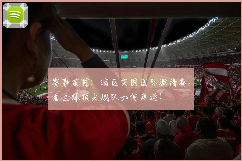 赛事前瞻：暗区突围国际邀请赛，看全球顶尖战队如何角逐！