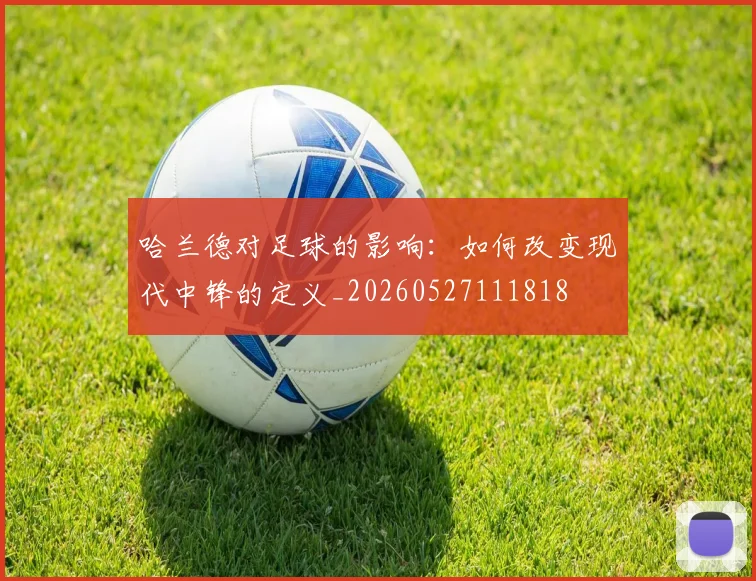 哈兰德对足球的影响：如何改变现代中锋的定义_20260527111818