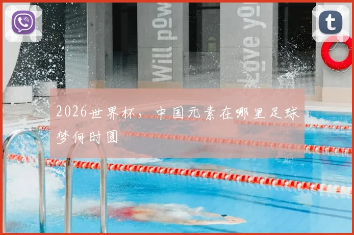 2026世界杯，中国元素在哪里足球梦何时圆