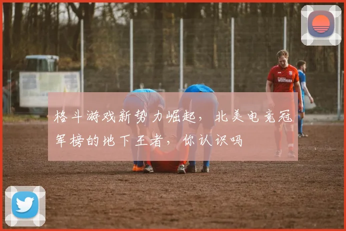 格斗游戏新势力崛起，北美电竞冠军榜的地下王者，你认识吗