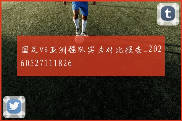 国足vs亚洲强队实力对比报告_20260527111826
