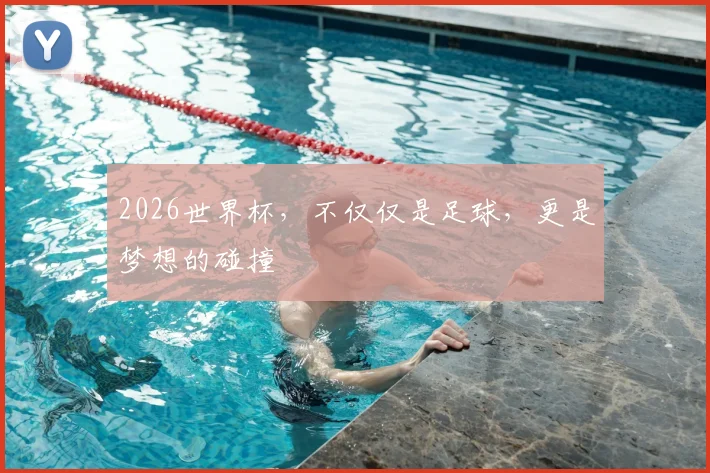 2026世界杯，不仅仅是足球，更是梦想的碰撞