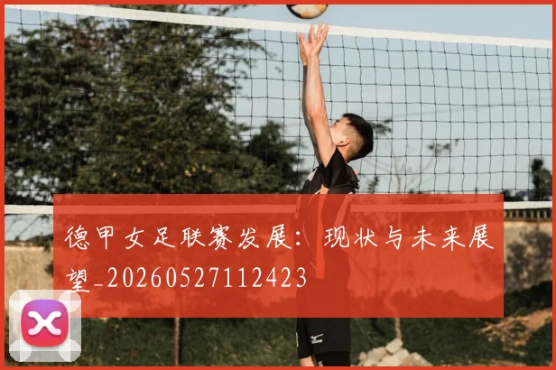 德甲女足联赛发展：现状与未来展望_20260527112423