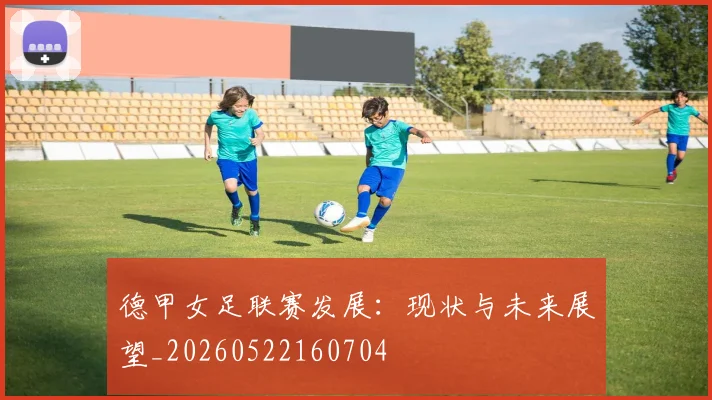 德甲女足联赛发展：现状与未来展望_20260522160704